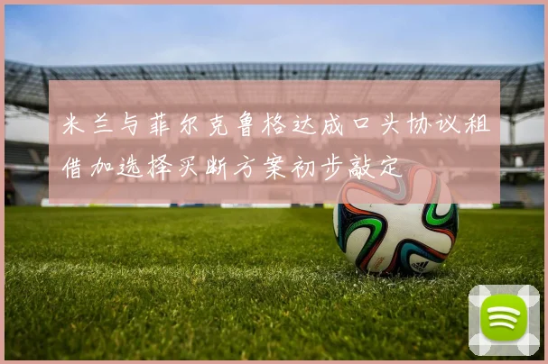米兰与菲尔克鲁格达成口头协议租借加选择买断方案初步敲定