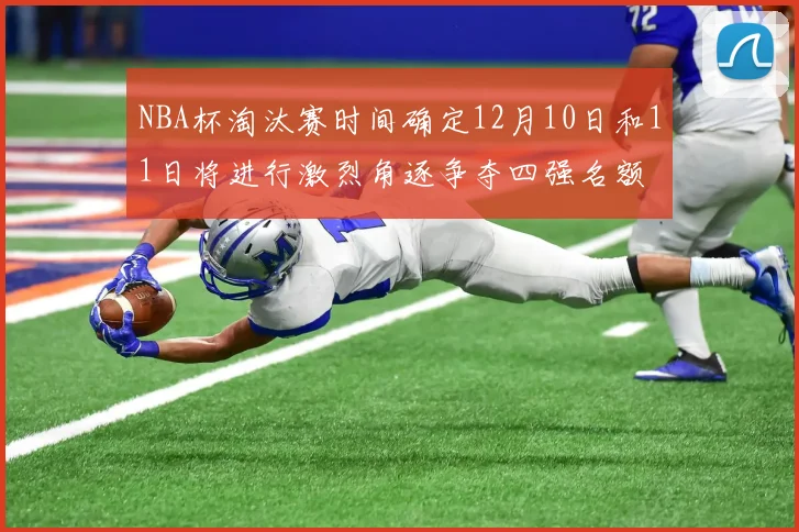 NBA杯淘汰赛时间确定12月10日和11日将进行激烈角逐争夺四强名额