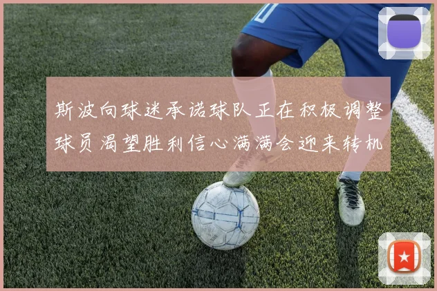 斯波向球迷承诺球队正在积极调整球员渴望胜利信心满满会迎来转机