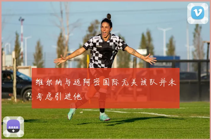 维尔纳与迈阿密国际无关该队并未考虑引进他