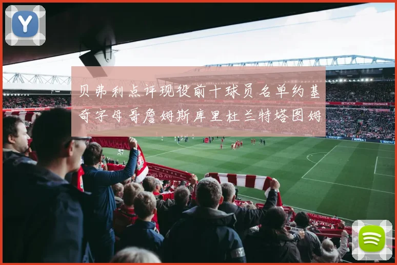 贝弗利点评现役前十球员名单约基奇字母哥詹姆斯库里杜兰特塔图姆华盛顿