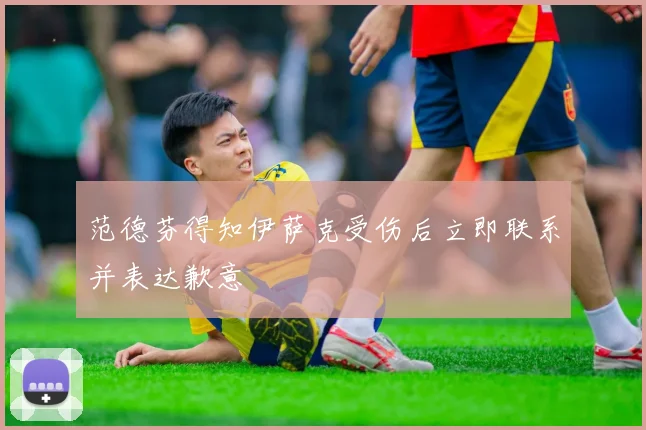 范德芬得知伊萨克受伤后立即联系并表达歉意
