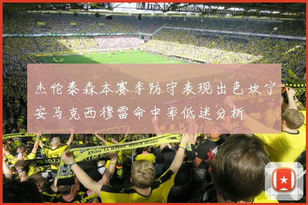 杰伦泰森本赛季防守表现出色坎宁安马克西穆雷命中率低迷分析