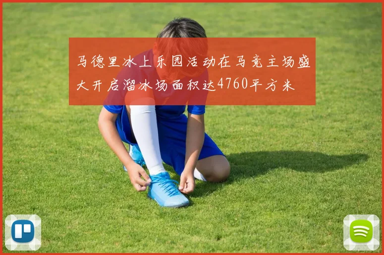 马德里冰上乐园活动在马竞主场盛大开启溜冰场面积达4760平方米
