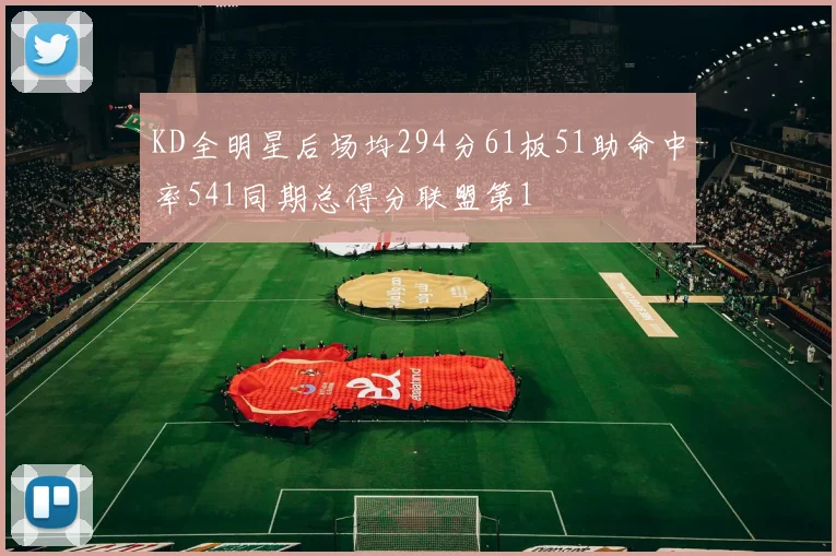 KD全明星后场均294分61板51助命中率541同期总得分联盟第1