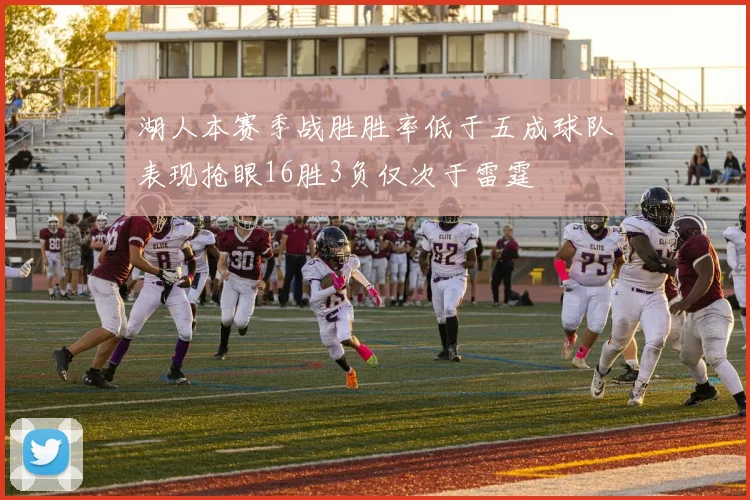 湖人本赛季战胜胜率低于五成球队表现抢眼16胜3负仅次于雷霆