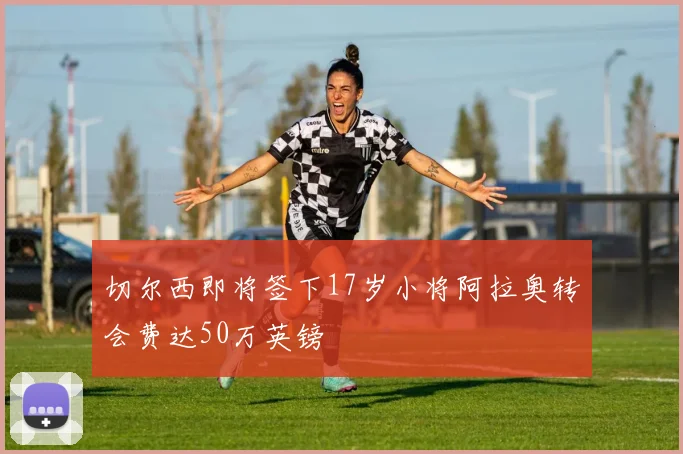 切尔西即将签下17岁小将阿拉奥转会费达50万英镑
