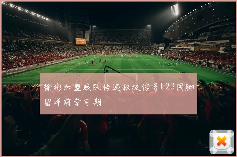 徐彬加盟狼队传递积极信号U23国脚留洋前景可期