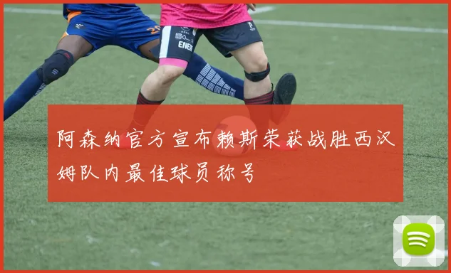 阿森纳官方宣布赖斯荣获战胜西汉姆队内最佳球员称号