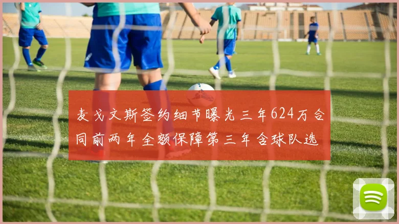 麦戈文斯签约细节曝光三年624万合同前两年全额保障第三年含球队选项