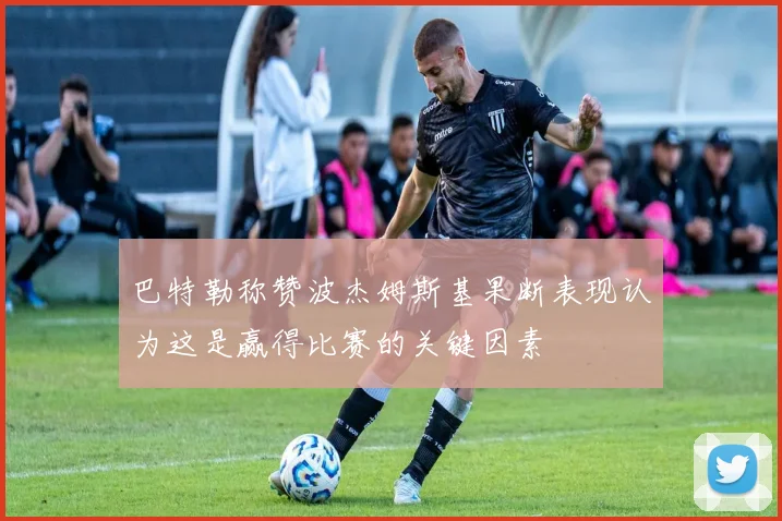 巴特勒称赞波杰姆斯基果断表现认为这是赢得比赛的关键因素