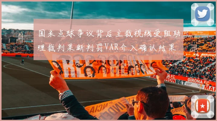 国米点球争议背后主裁视线受阻助理裁判果断判罚VAR介入确认结果