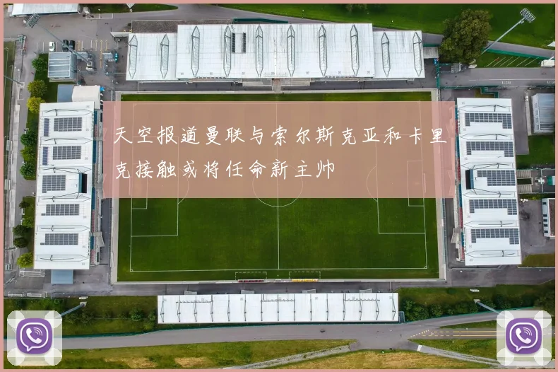 天空报道曼联与索尔斯克亚和卡里克接触或将任命新主帅