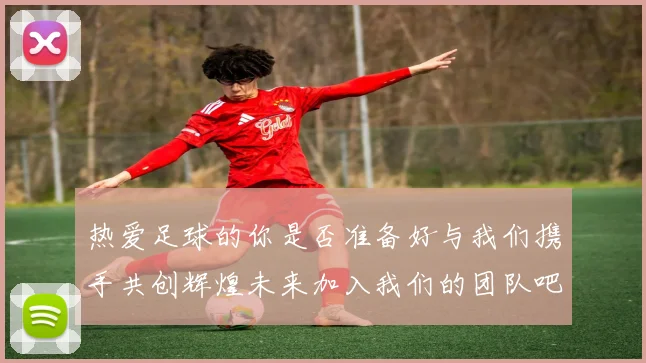 热爱足球的你是否准备好与我们携手共创辉煌未来加入我们的团队吧