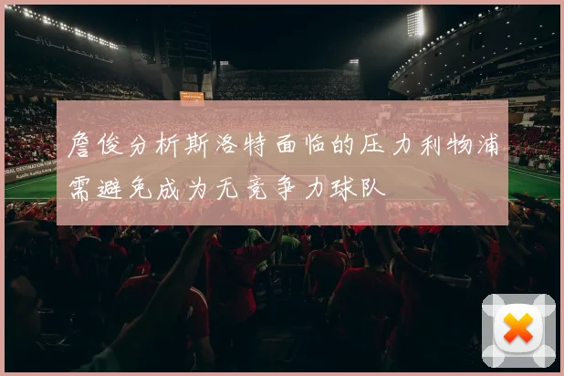 詹俊分析斯洛特面临的压力利物浦需避免成为无竞争力球队