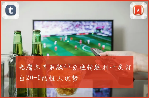 老鹰末节狂飙47分逆转胜利一度打出20-0的惊人攻势