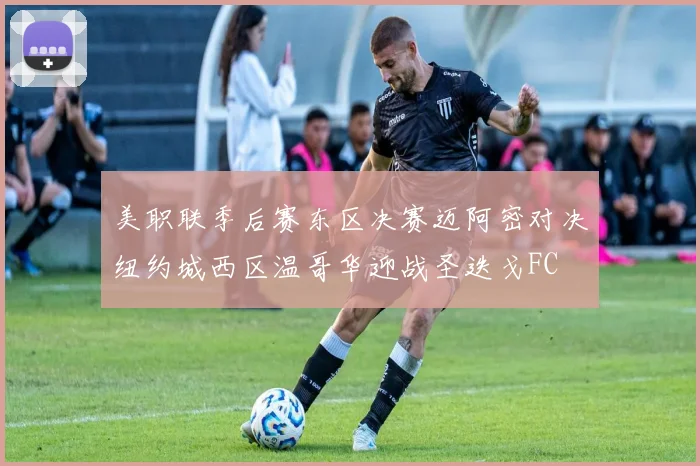 美职联季后赛东区决赛迈阿密对决纽约城西区温哥华迎战圣迭戈FC