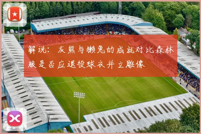 解说：灰熊与獭兔的成就对比森林狼是否应退役球衣并立雕像